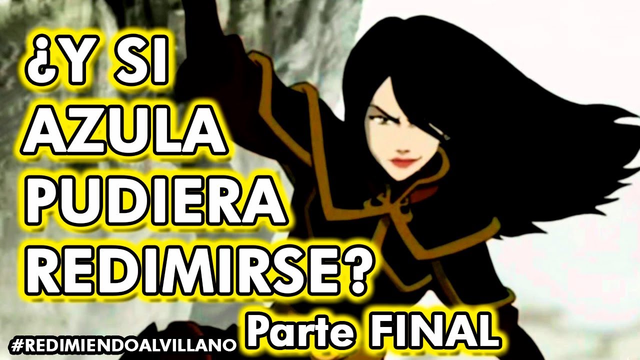 ¿Y si Azula se redimiera? Redimiendo al Villano Parte Final