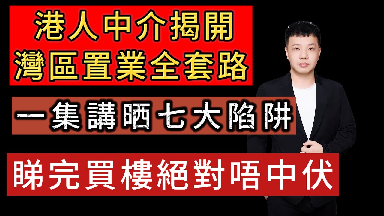 港人中介揭開灣區置業全套路！ |  一集講嗮七大陷阱 |  睇完買樓絕對唔中伏 |  快d分享條片俾身邊既朋友啦