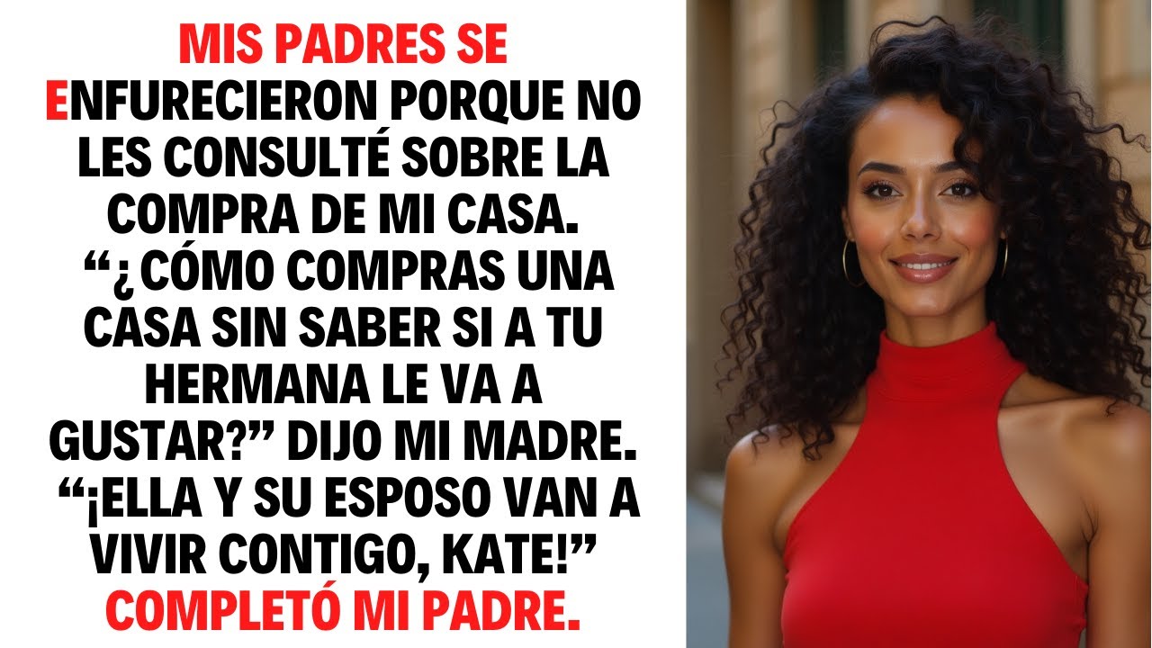 MIS PADRES SE ENFURECIERON PORQUE NO LES CONSULTÉ SOBRE LA COMPRA DE MI CASA “¿CÓMO COMPRAS UNA...