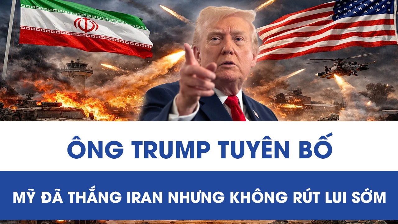Ông Trump khẳng định đã thắng Iran, nhưng sẽ tiếp tục tham chiến để hoàn thành nhiệm vụ