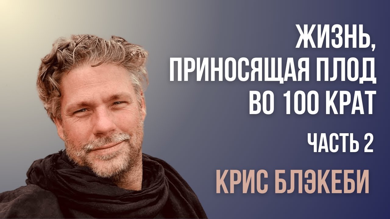 Жизнь, приносящая плод во 100 крат / Часть 2 / Крис Блэкеби / Встречи 
