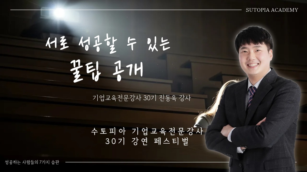 [수토피아 기업교육전문강사 30기 강연 페스티벌] 서로 성공할 수 있는 꿀팁 공개 | 성공하는 사람들의 7가지 습관