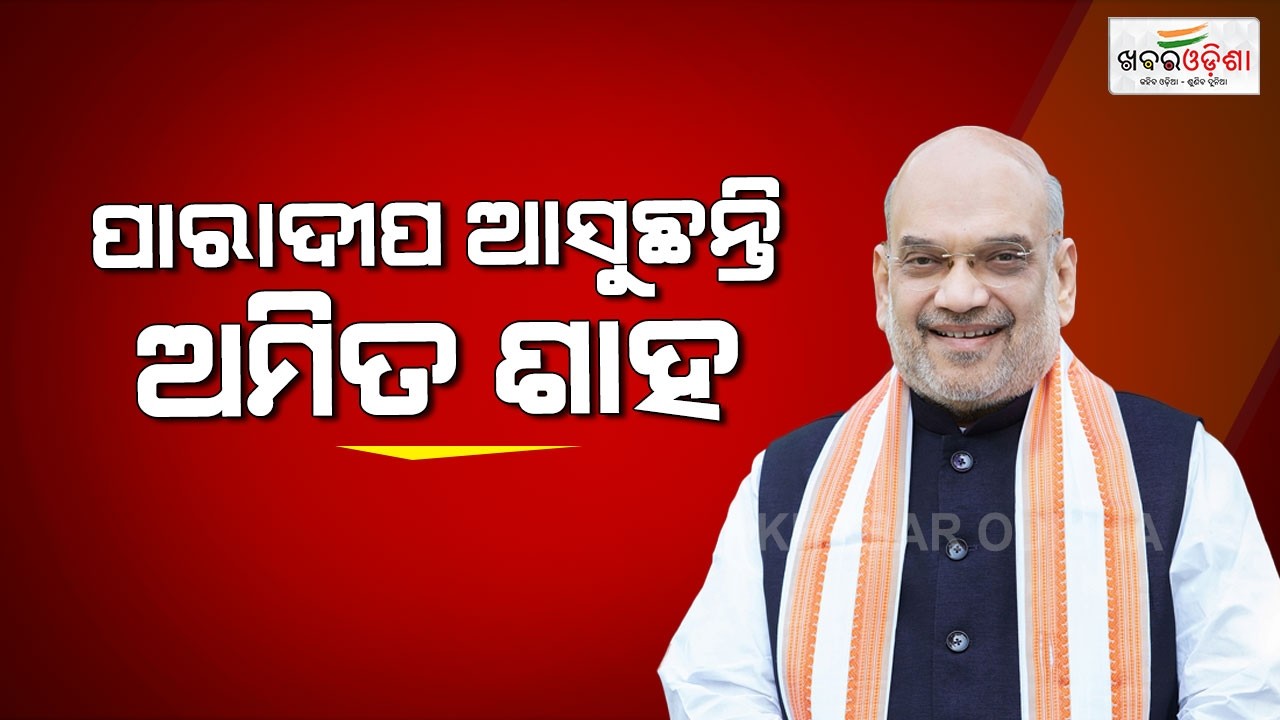 ଦିନିକିଆ ପାରାଦୀପ ଗସ୍ତରେ ଆସୁଛନ୍ତି କେନ୍ଦ୍ର ଗୃହମନ୍ତ୍ରୀ ଅମିତ ଶାହ | Khabar Odisha