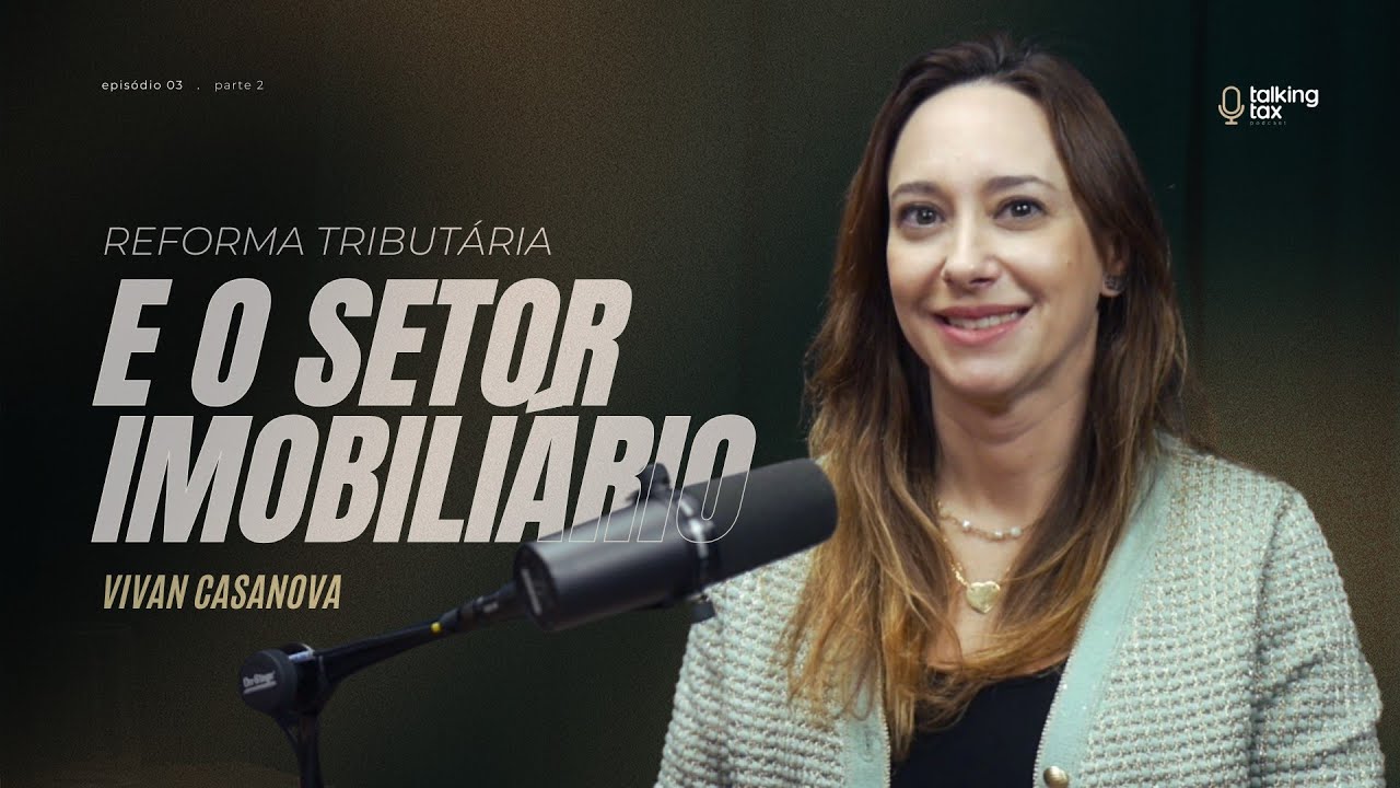 Talking Tax - Reforma Tributária e o Setor Imobiliário - Vivian Casanova #004