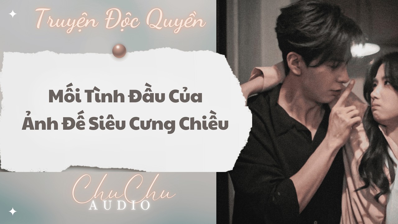 Truyện Audio || Mối Tình Đầu Của Ảnh Đế Siêu Cưng Chiều || ChuChu Audio