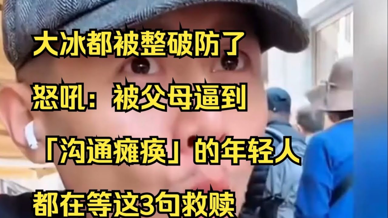 【建议收藏】大冰破防怒吼：被父母逼到「沟通瘫痪」的年轻人，都在等这3句救赎