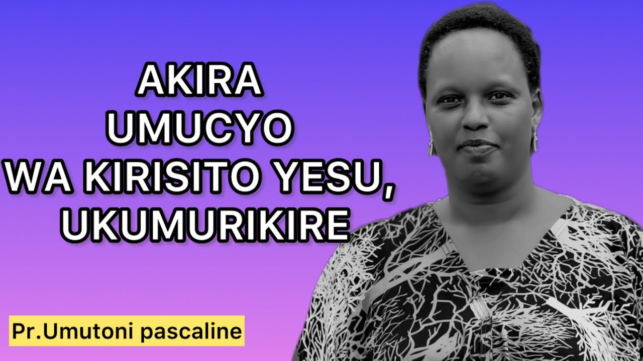 BIRACYASHOBOKA, AKIRA UMUCYO WA KIRISITO YESU, UKUMURIKIRE.