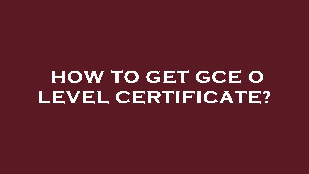 How to get gce o level certificate?
