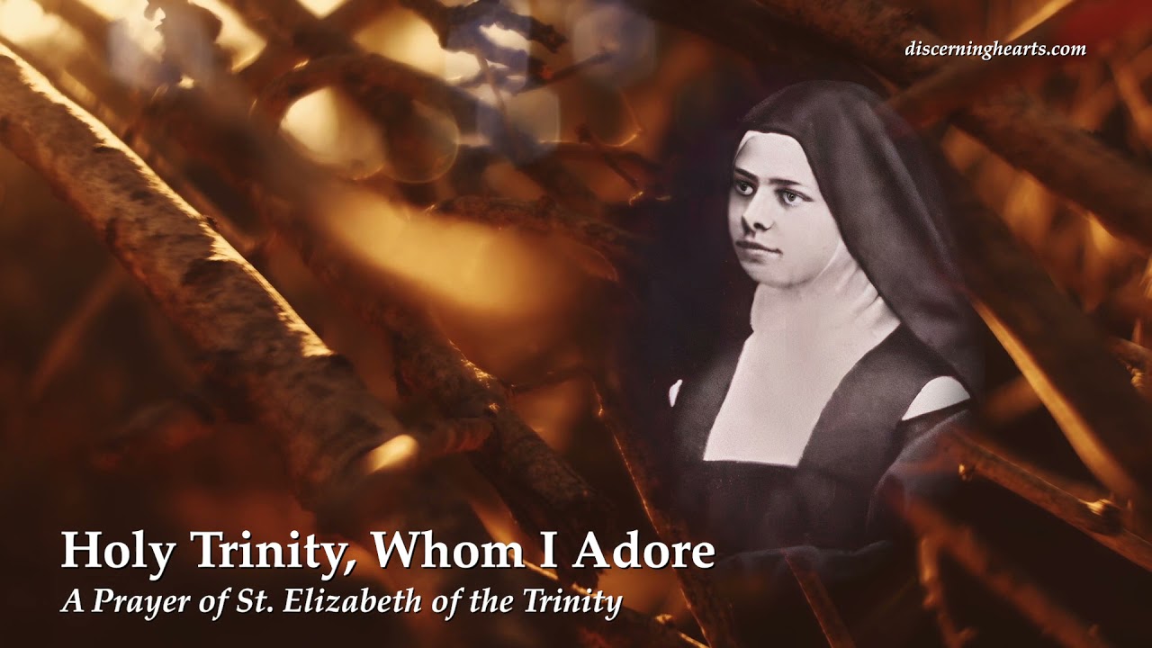 Holy Trinity, Whom I Adore – A Prayer of St. Elizabeth of the Trinity