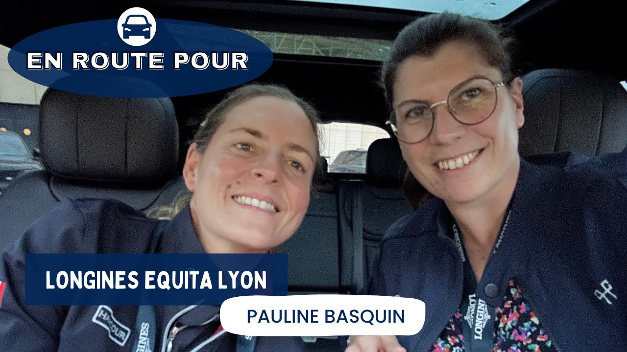 EN ROUTE POUR LONGINES EQUITA LYON, AVEC PAULINE BASQUIN