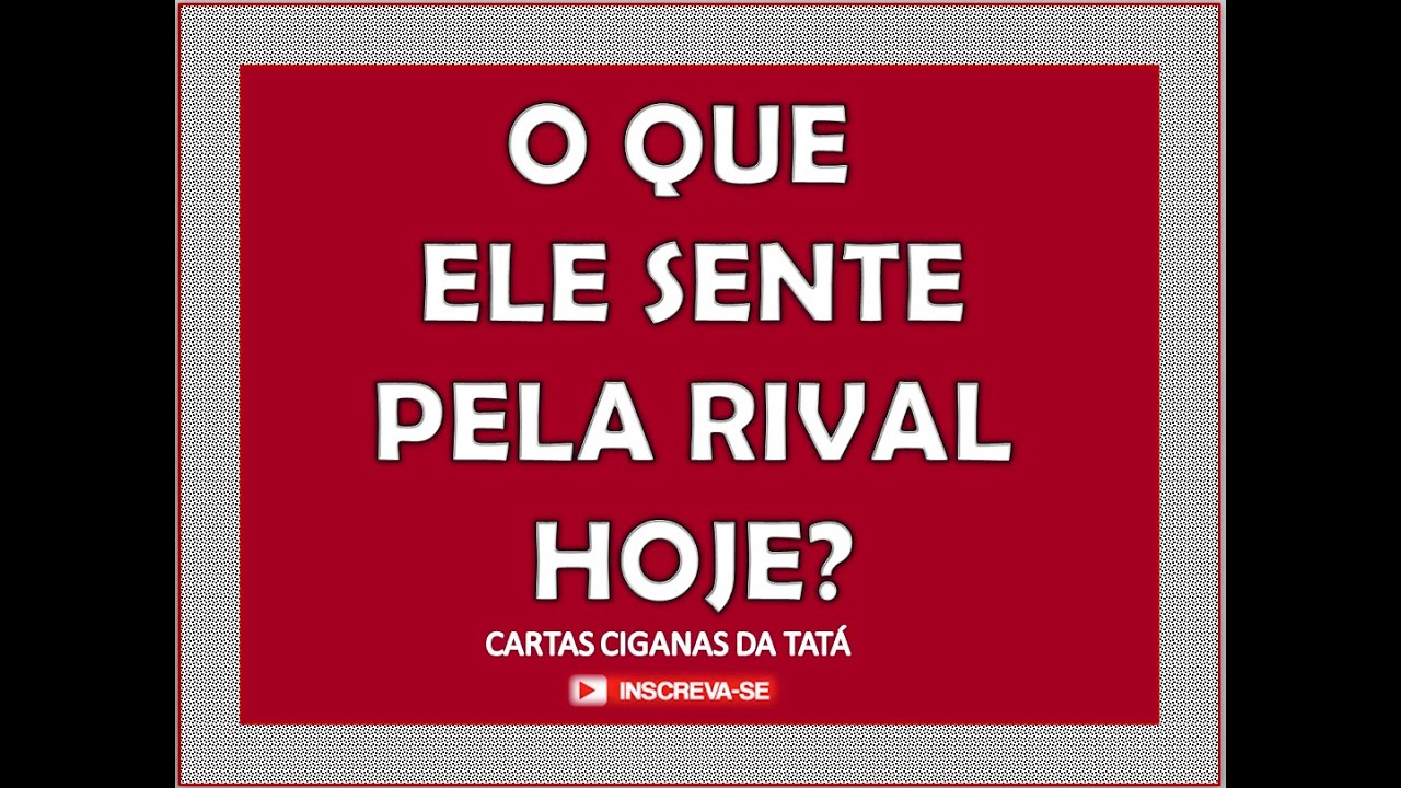 O QUE ELE SENTE PELA RIVAL HOJE? (Tema Recorrente)