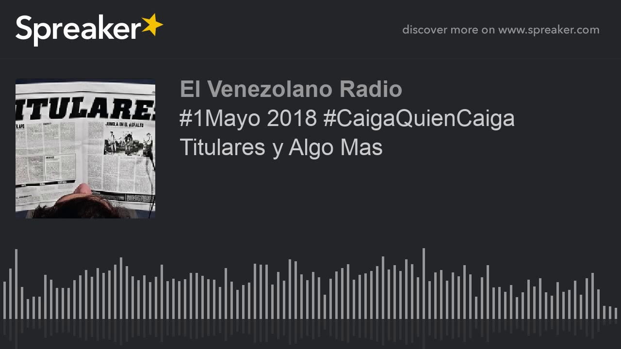 #1Mayo 2018 #CaigaQuienCaiga Titulares y Algo Mas