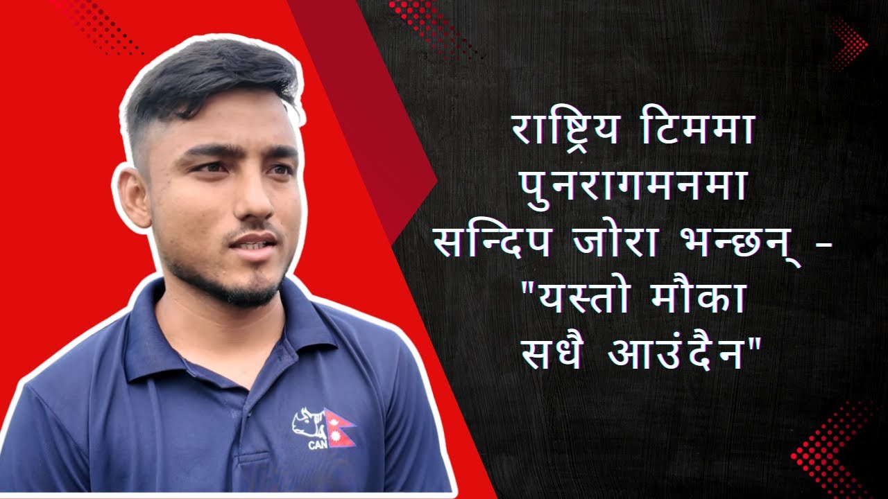 राष्ट्रिय टिममा पुनरागमन गरेका सन्दिप जोरा भन्छन् - 