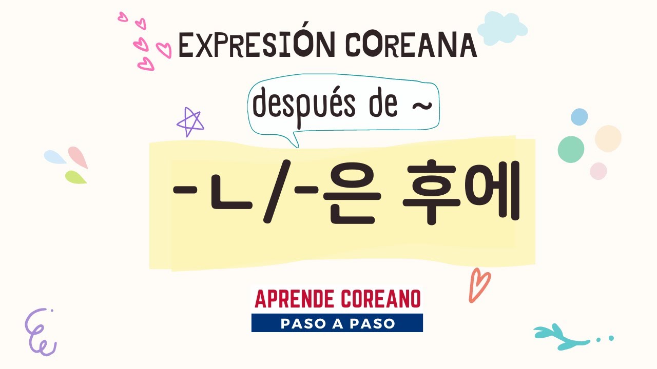 ㄴ 후에 / 은 후에 (Después de) 