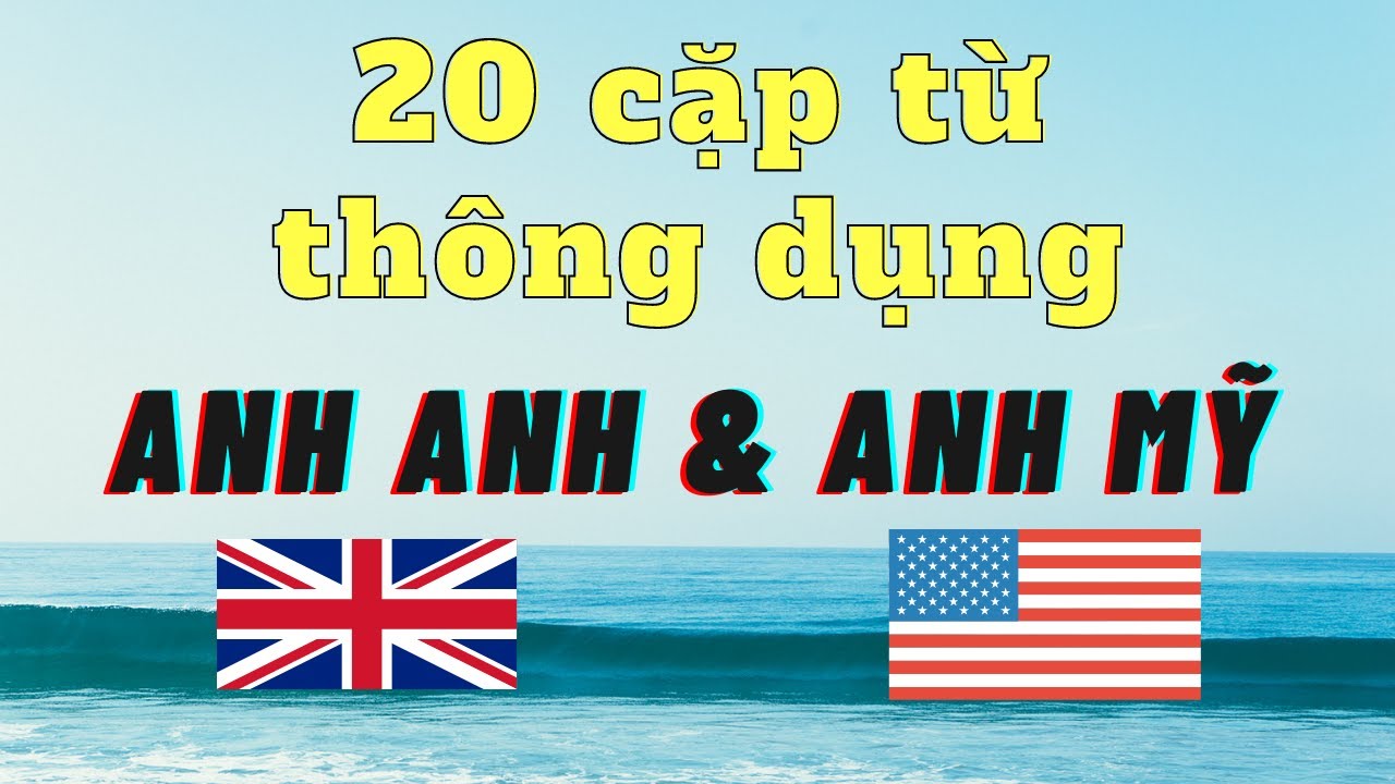 So sánh các cặp từ Anh Anh và Anh Mỹ!!