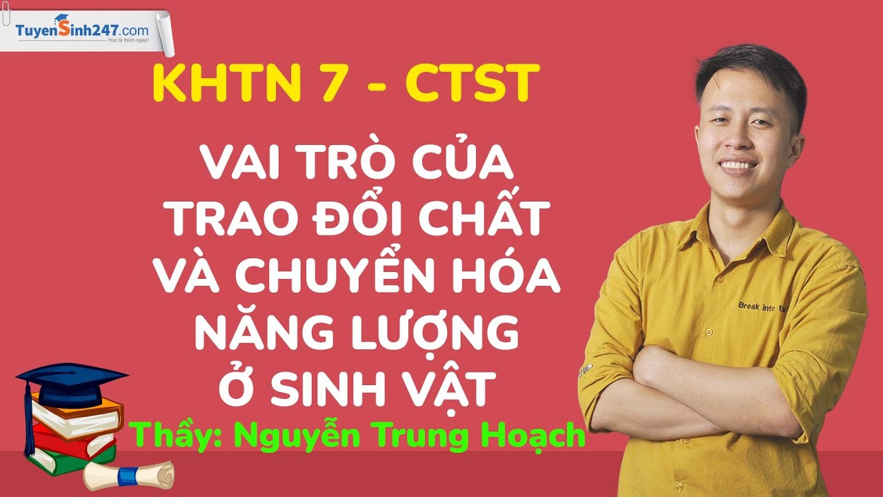 Vai trò của trao đổi chất và chuyển hóa năng lượng - KHTN 7 (CTST) - Thầy Nguyễn Trung Hoạch