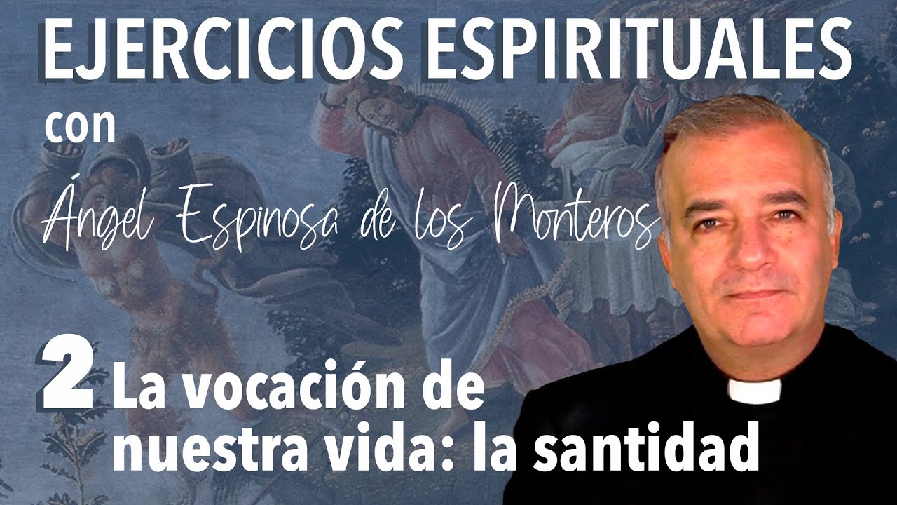 Ejercicios Espirituales P. Espinosa de los Monteros 2. La vocación de nuestra vida: La Santidad