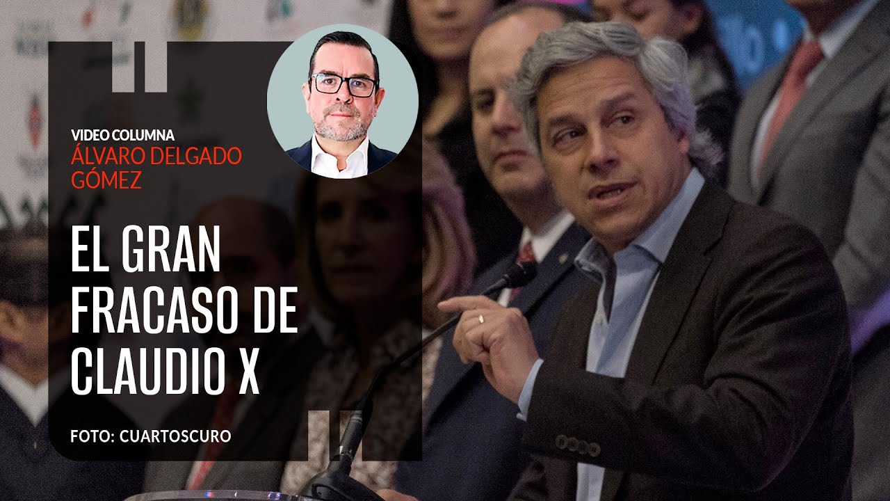 El gran fracaso de Claudio X. Por Álvaro Delgado ¬ Video columna