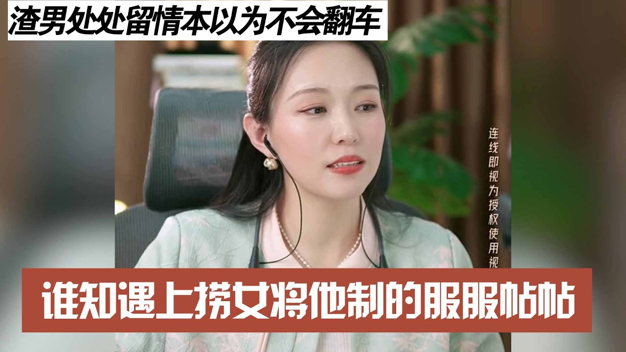 渣男处处留情本以为不会翻车，谁知遇上捞女将他制的服服帖帖