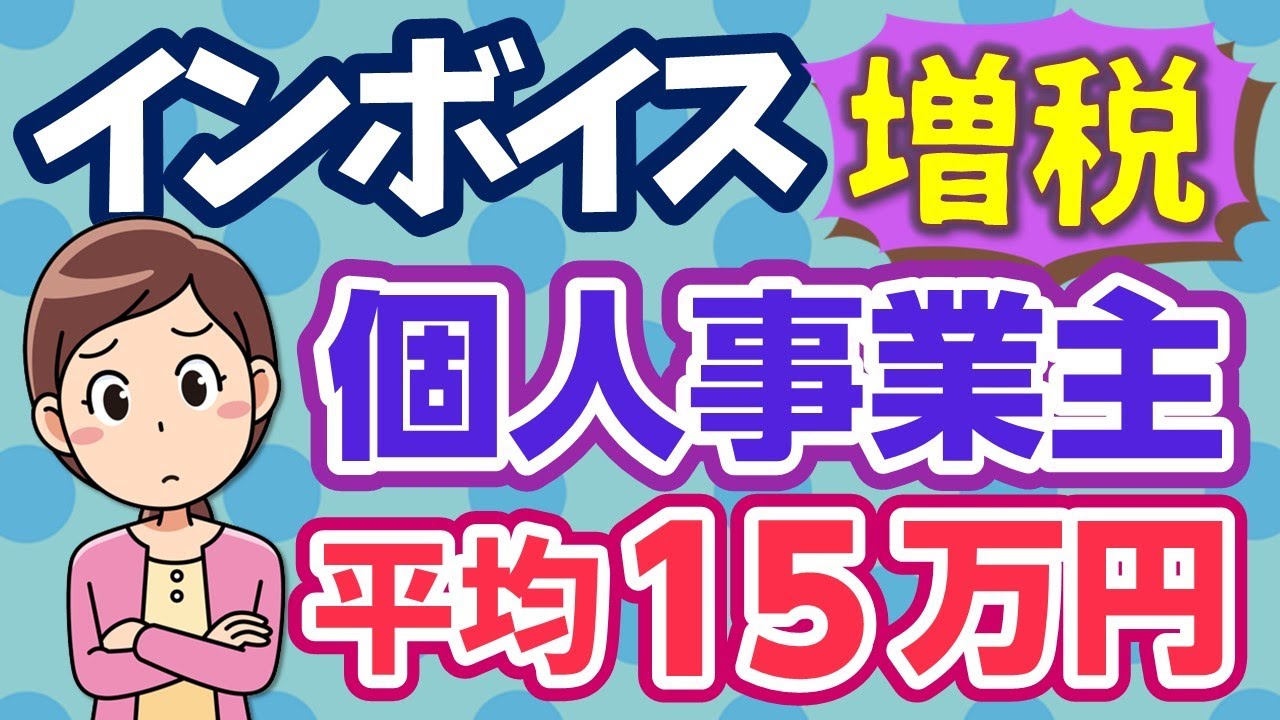 消費税（15）インボイスで平均15万円の増税？免税だった個人事業主は負担増！