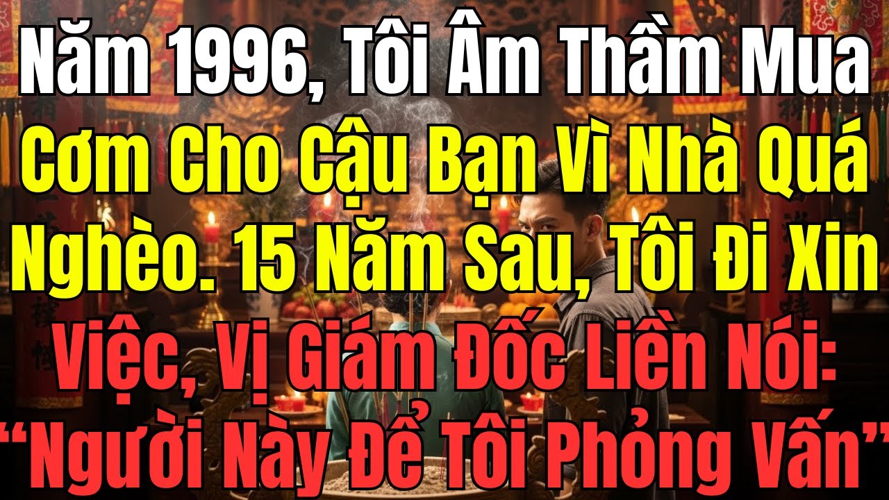 Năm 1996, Tôi Âm Thầm Mua Cơm Cho Cậu Bạn Vì Nhà Quá Nghèo. 15 Năm Sau, Tôi Đi Xin Việc, Vị Giám Đốc