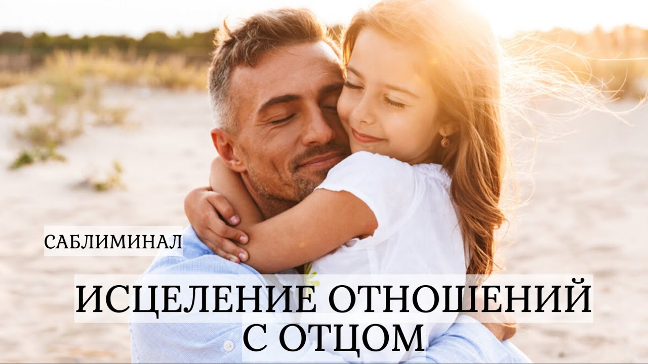 ИСЦЕЛЕНИЕ ОТНОШЕНИЙ С ОТЦОМ / ПРОЩЕНИЕ ОТЦА И ПРОРАБОТКА НЕГАТИВА / САБЛИМИНАЛ