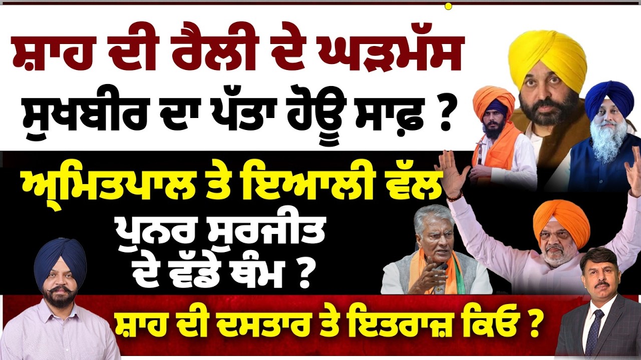 ਸ਼ਾਹ ਦੀ ਰੈਲੀ ਦੇ ਘੜਮੱਸ | ਸੁਖਬੀਰ ਦਾ ਪੱਤਾ ਹੋਊ ਸਾਫ਼ ? ਅਮ੍ਰਿਤਪਾਲ ਤੇ ਇਆਲੀ ਵੱਲ | ਪੁਨਰ ਸੁਰਜੀਤ ਦੇ ਵੱਡੇ ਥੰਮ ?