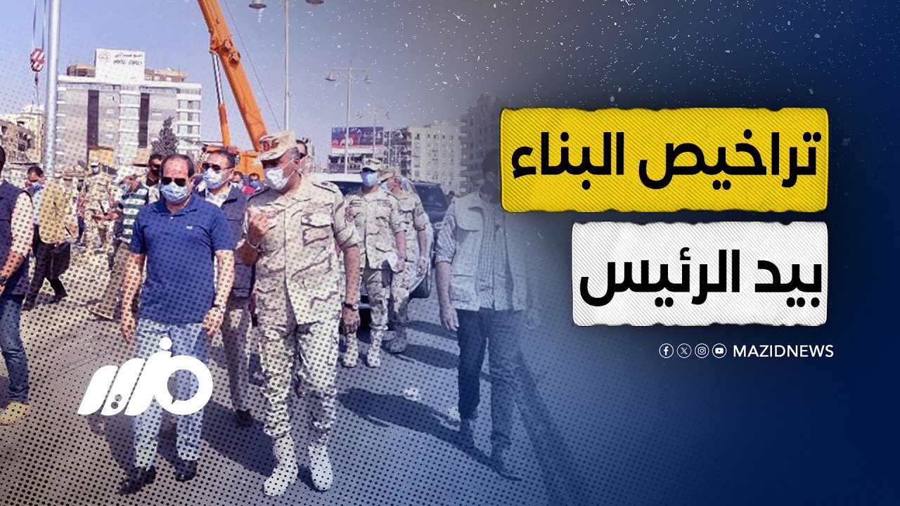 تراخيص المباني لا تتم إلا بموافقة الجيش والسيسي