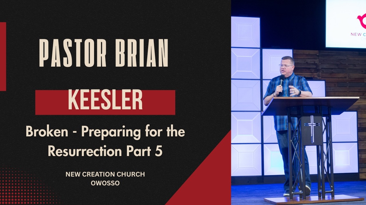 Broken - Preparing for the Resurrection Part 5 | Dr. Brian Keesler | New Creation Church of Owosso