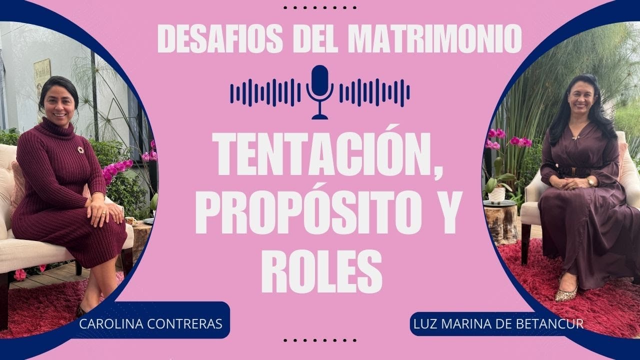 PODCAST DESAFIOS DEL MATRIMONIO: TENTACIONES, PROPÓSITOS Y ROLES I LUZ MARINA DE BENTANCUR