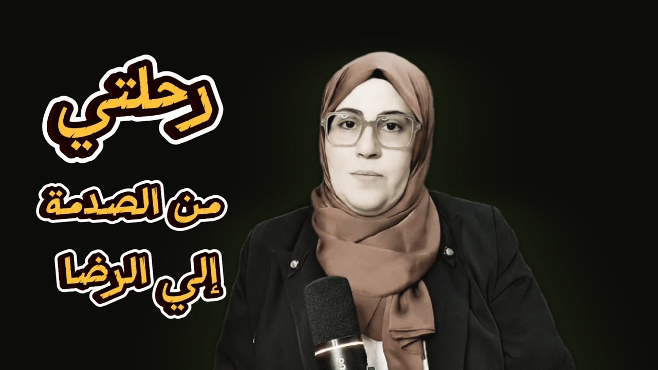 15 سنة ابتلاء .. رحلتي من الصدمة إلي الرضا 