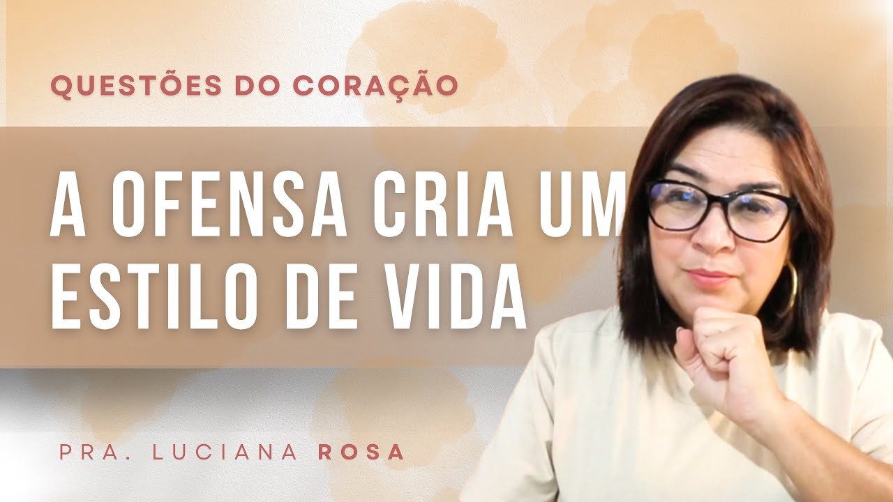 A ofensa cria um estilo de vida | Questões do Coração | Pra. Luciana Rosa 