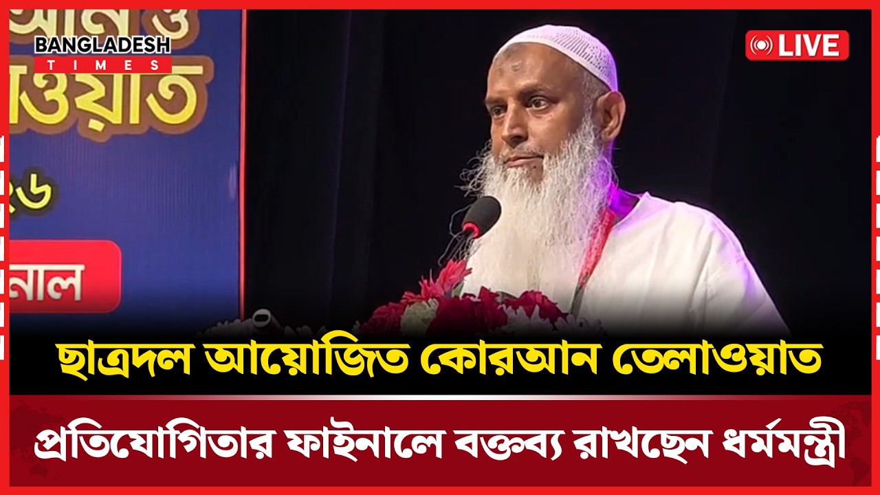 Live: ছাত্রদল আয়োজিত কোরআন তেলাওয়াত প্রতিযোগিতার ফাইনালে বক্তব্য রাখছেন ধর্মমন্ত্রী...