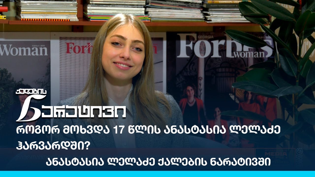 როგორ მოხვდა 17 წლის ანასტასია ლელაძე ჰარვარდში? - ანასტასია ლელაძე ქალების ნარატივში
