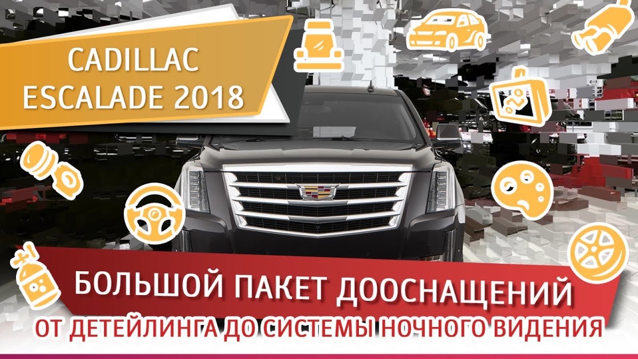 Cadillac Escalade 2018. Большой пакет дооснащений: от детейлинга до системы ночного видения.