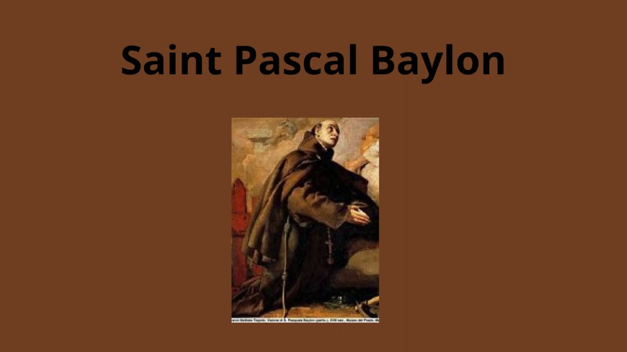17 mai  2024 Mémoire de Saint Pascal Baylon - Patron des Œuvres Eucharistiques