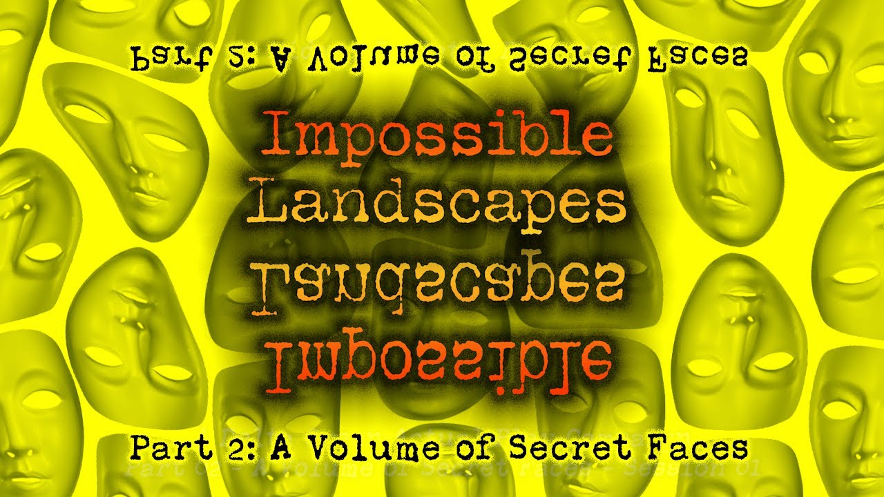 Impossible Landscapes 12: A Volume of Secret Faces - Part 2 Session 7