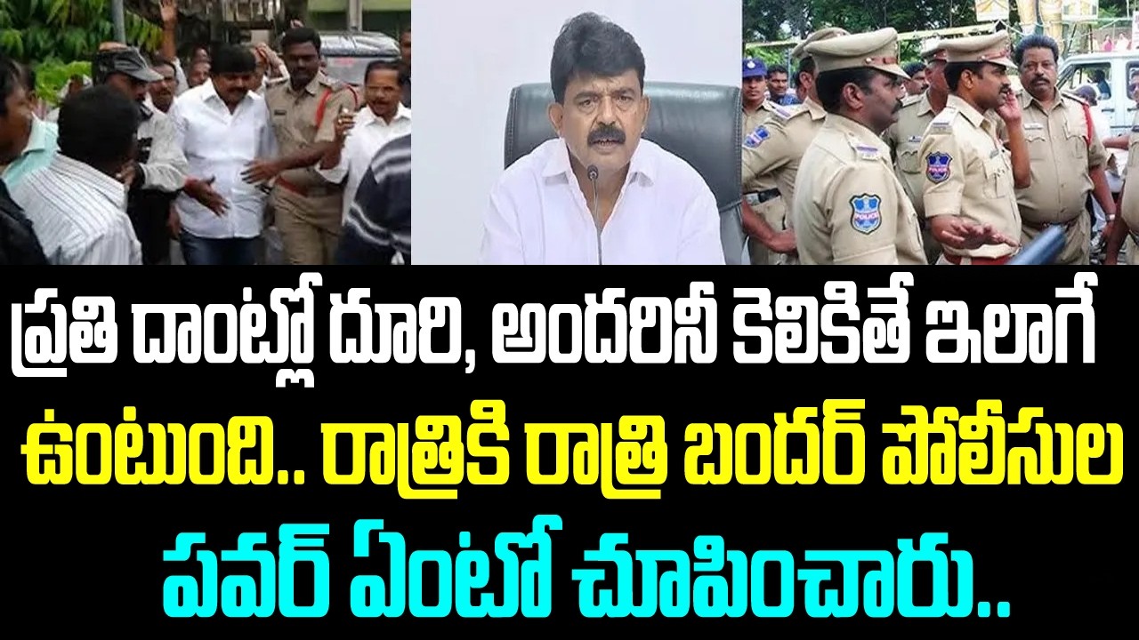 ప్రతి దాంట్లో దూరి, అందరినీ కెలికితే ఇలాగే ఉంటుంది.. రాత్రికి రాత్రి బందర్ పోలీసుల పవర్ ఏంటో