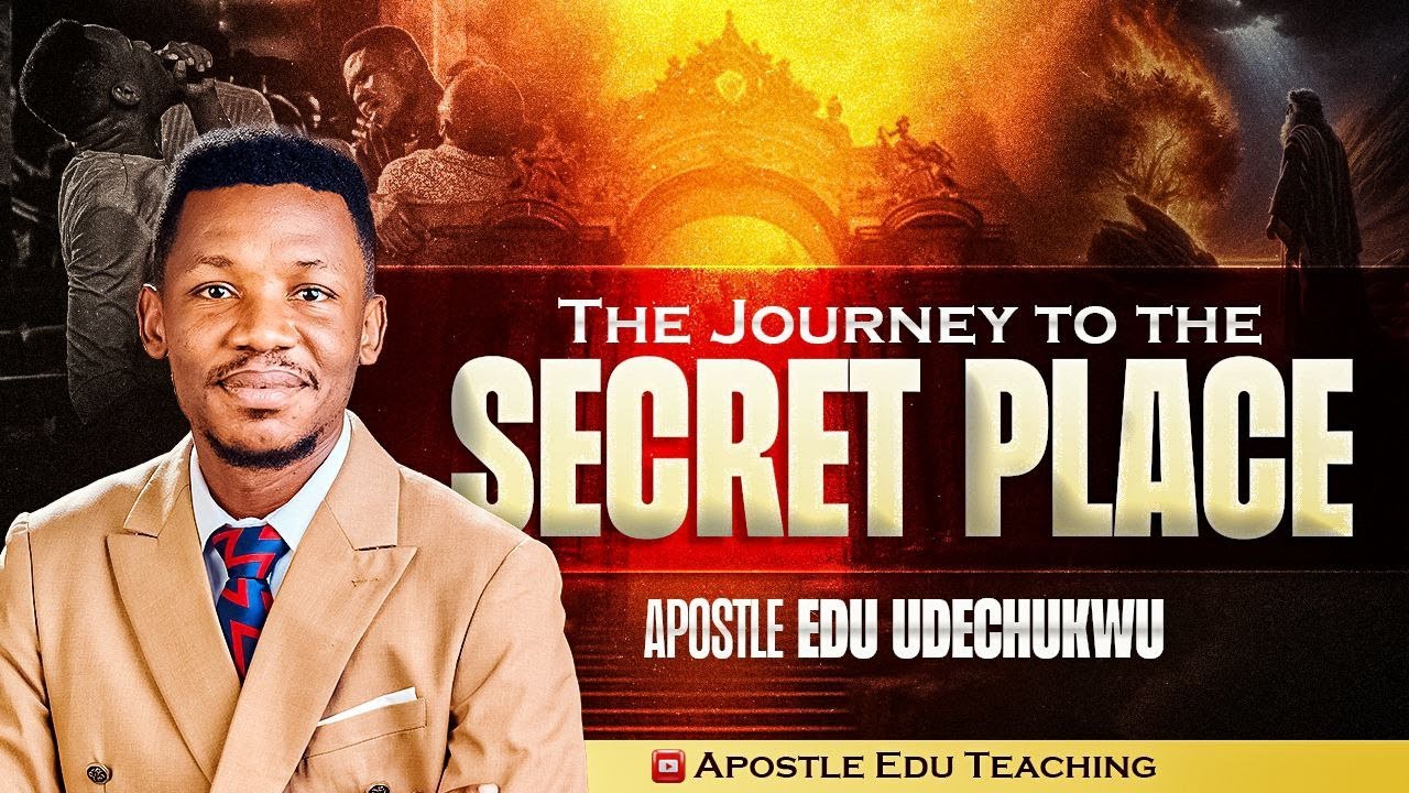 THE JOURNEY TO THE SECRET PLACE || APOSTLE EDU UDECHUKWU