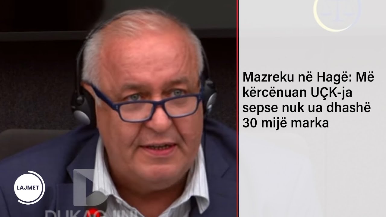 Mazreku n&euml; Hag&euml;: M&euml; k&euml;rc&euml;nuan U&Ccedil;K-ja sepse nuk ua dhash&euml; 30 mij&euml; marka