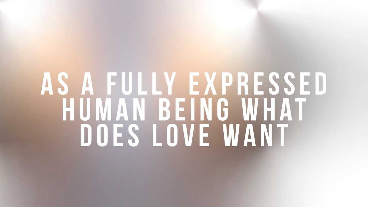As A Fully Expressed Human Being What Does Love Want