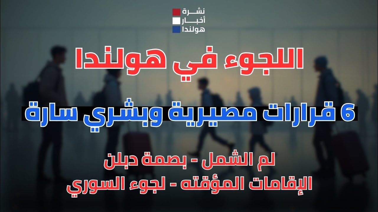 6 قرارات مصيرية تغيّر ملف اللجوء في هولندا | لمّ الشمل، دبلن، والإقامات المؤقتة