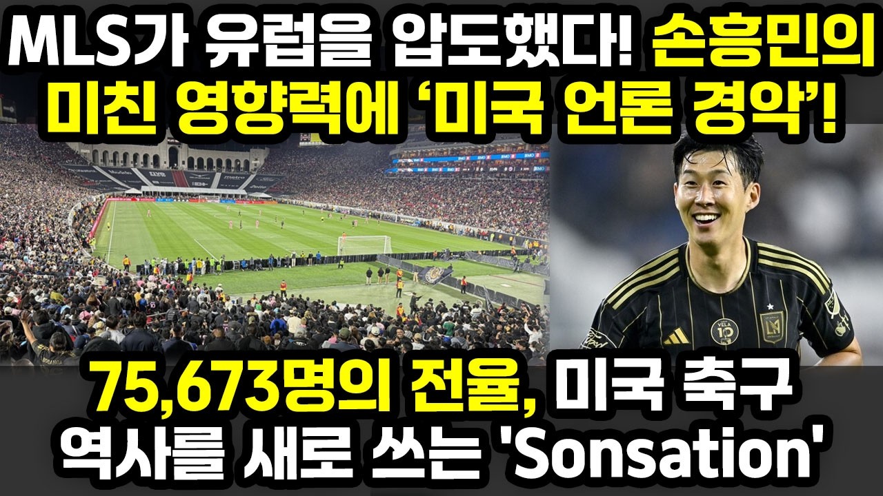 [속보] MLS가 유럽을 압도했다! 손흥민의 미친 영향력에 미국 언론 경악... 75,673명의 전율, 미국 축구 역사를 새로 쓰는 'Sonsation'  | 해외반응