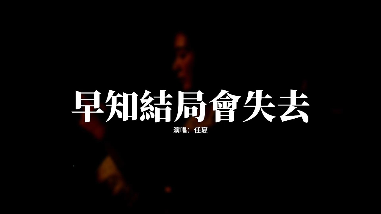 任夏 - 早知結局會失去『早知結局會失去，我們還不如不相遇，何必用一往情深，換一生痛苦的回憶。』【動態歌詞MV】