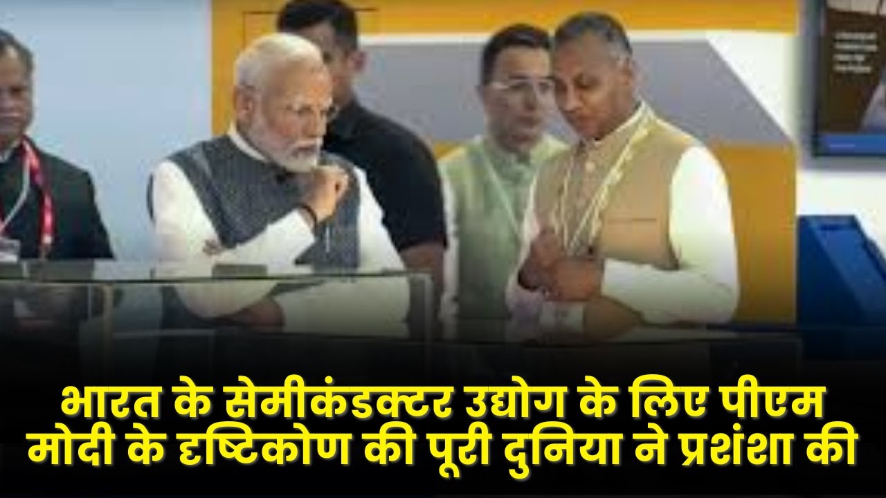 भारत के सेमीकंडक्टर उद्योग के लिए पीएम मोदी के दृष्टिकोण की पूरी दुनिया ने प्रशंशा की