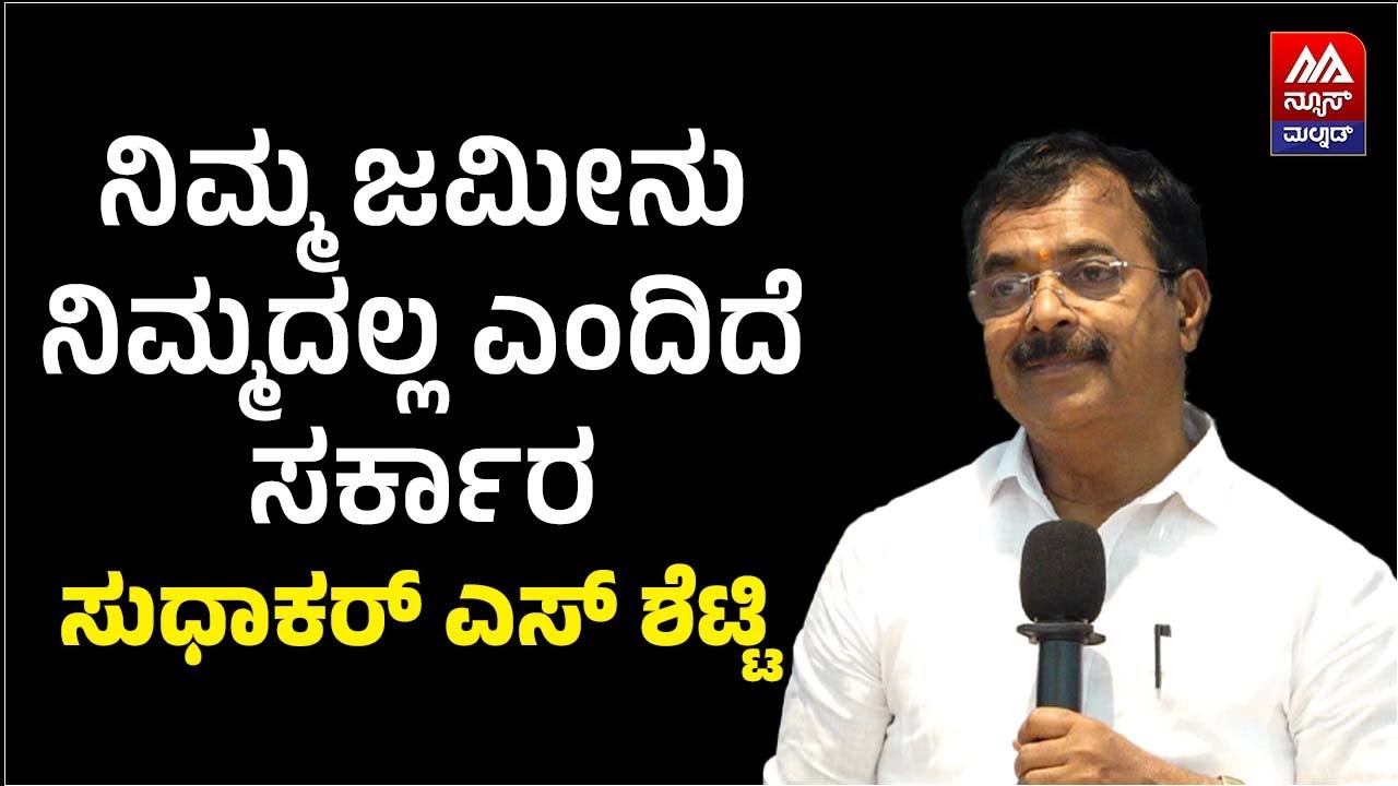 Sudhakar S Shetty | ನಿಮ್ಮ ಜಮೀನು ನಿಮ್ಮದಲ್ಲ ಎಂದಿದೆ ಸರ್ಕಾರ- ಸುಧಾಕರ್‌ ಎಸ್‌ ಶೆಟ್ಟಿ | NEWS MALNAD