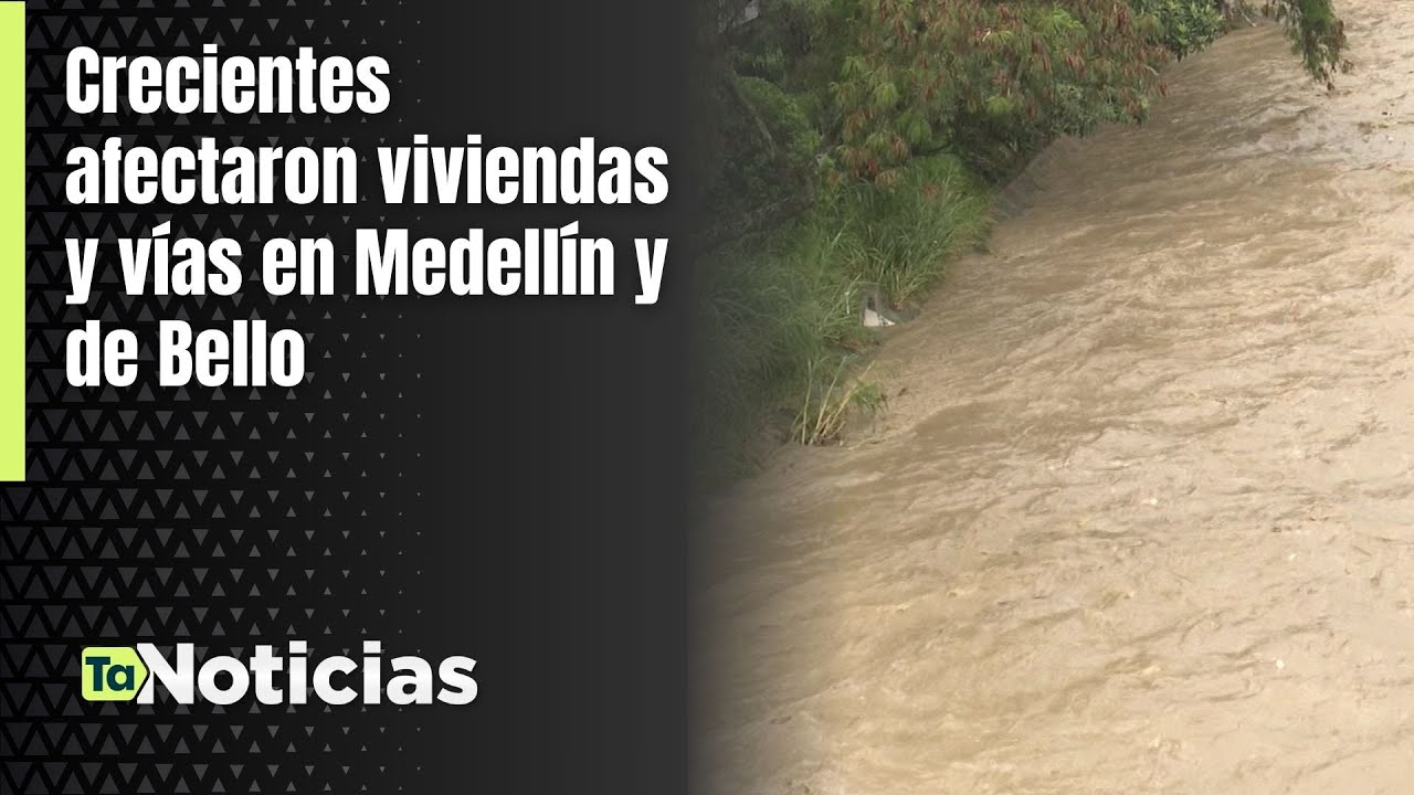Crecientes afectaron viviendas y vías en Medellín y de Bello - Teleantioquia Noticias