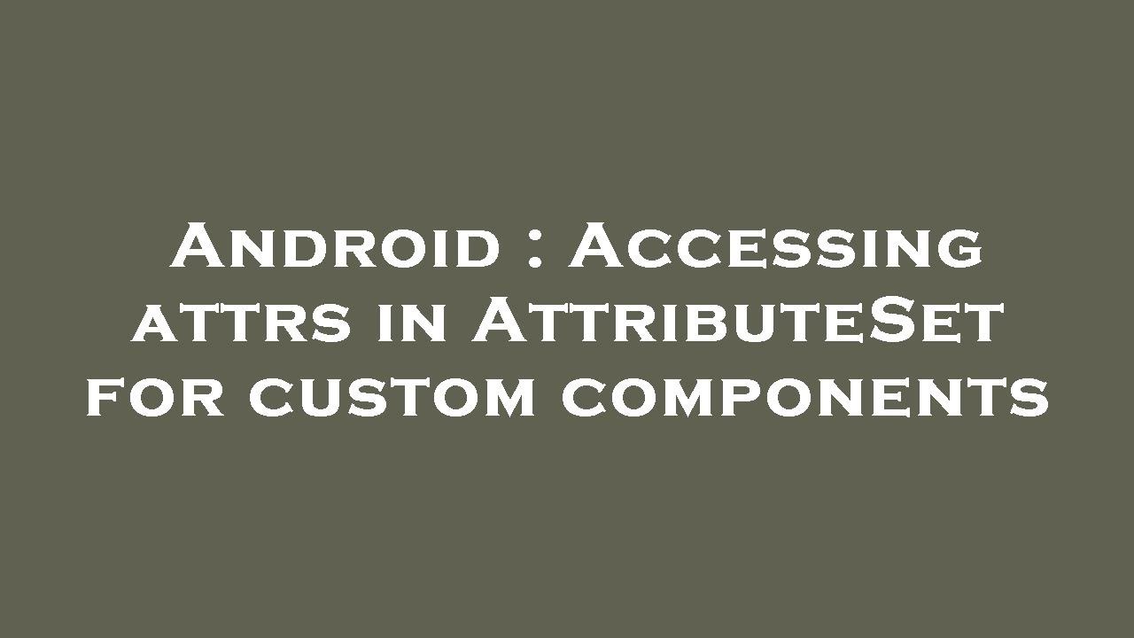 Android : Accessing attrs in AttributeSet for custom components
