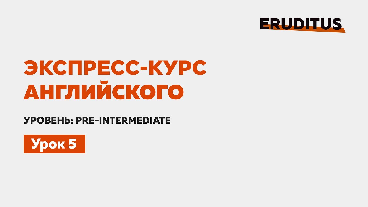 Экспресс-курс английского  | Урок 5 |  Level: Pre-Intermediate | Eruditus Language Center