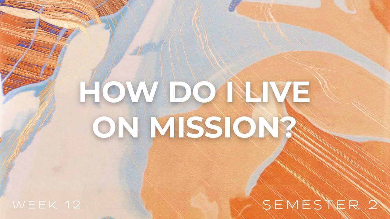 How Do I Live on Mission? | Week 12 | Semester 2
